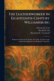 The Leatherworker in Eighteenth-Century Williamsburg The Leatherworker in Eighteenth-Century Williamsburg
