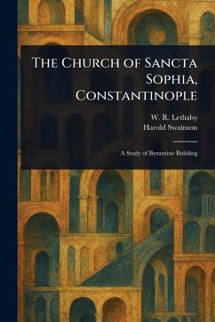 The Church of Sancta Sophia, Constantinople - Lethaby, W R (William Richard); Swainson, Harold