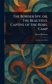 The Border Spy; or, The Beautiful Captive of the Rebel Camp The Border Spy; or, The Beautiful Captive of the Rebel Camp
