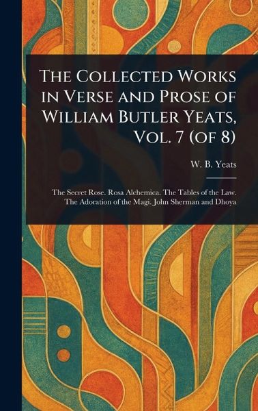 The Collected Works in Verse and Prose of William Butler Yeats, Vol. 7 (of 8) The Collected Works in Verse and Prose of William Butler Yeats, Vol. 7 (of 8)