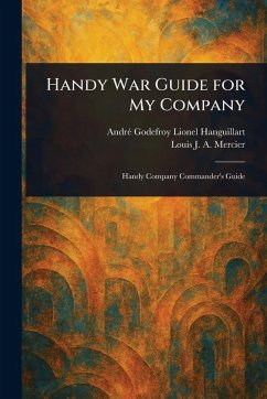 Handy War Guide for My Company - Hanguillart, André Godefroy Lionel; Mercier, Louis J a (Louis Joseph Al Handy War Guide for My Company - Hanguillart, André Godefroy Lionel; Mercier, Louis J a (Louis Joseph Al