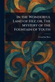 In the Wonderful Land of Hez; or, The Mystery of the Fountain of Youth In the Wonderful Land of Hez; or, The Mystery of the Fountain of Youth