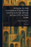A Guide to the Cathedral Church of Saint John the Divine in the City of New York A Guide to the Cathedral Church of Saint John the Divine in the City of New York