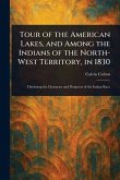 Tour of the American Lakes, and Among the Indians of the North-West Territory, in 1830 Tour of the American Lakes, and Among the Indians of the North-West Territory, in 1830