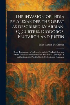The Invasion of India by Alexander the Great as Described by Arrian, Q. Curtius, Diodoros, Plutarch and Justin - Mccrindle, John Watson