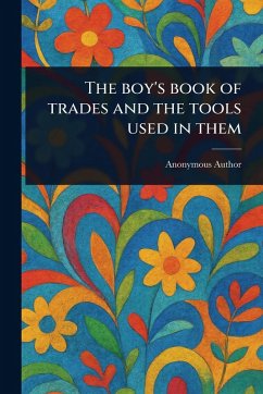 The Boy's Book of Trades and the Tools Used in Them - Anonymous
