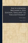 Encyclopaedia Britannica, 11th Edition, "England" to "English Finance" Encyclopaedia Britannica, 11th Edition, "England" to "English Finance"