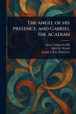 The Angel of His Presence; and Gabriel the Acadian The Angel of His Presence; and Gabriel the Acadian