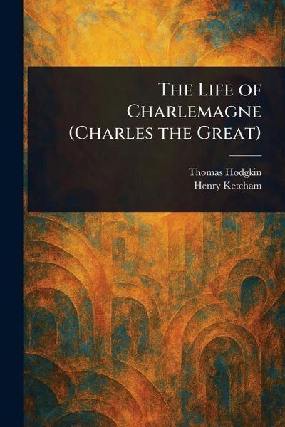 The Life of Charlemagne (Charles the Great) The Life of Charlemagne (Charles the Great)