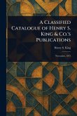 A Classified Catalogue of Henry S. King & Co.'s Publications
