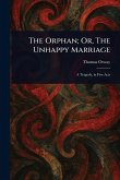 The Orphan; Or, The Unhappy Marriage The Orphan; Or, The Unhappy Marriage