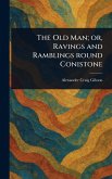 The Old Man; or, Ravings and Ramblings Round Conistone The Old Man; or, Ravings and Ramblings Round Conistone