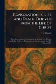 Consolation in Life and Death, Derived From the Life of Christ Consolation in Life and Death, Derived From the Life of Christ