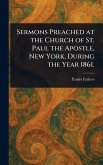 Sermons Preached at the Church of St. Paul the Apostle, New York, During the Year 1861. Sermons Preached at the Church of St. Paul the Apostle, New York, During the Year 1861.