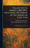 Village Life in America 1852-1872, Including the Period of the American Civil War Village Life in America 1852-1872, Including the Period of the American Civil War