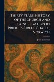 Thirty Years' History of the Church and Congregation in Prince's Street Chapel, Norwich Thirty Years' History of the Church and Congregation in Prince's Street Chapel, Norwich