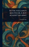 In the Volcano's Mouth; or, A Boy Against an Army In the Volcano's Mouth; or, A Boy Against an Army