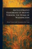 An Illustrated Handbook of Mount Vernon, the Home of Washington An Illustrated Handbook of Mount Vernon, the Home of Washington