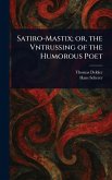Satiro-Mastix; or, the Vntrussing of the Humorous Poet Satiro-Mastix; or, the Vntrussing of the Humorous Poet