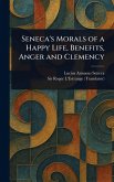 Seneca's Morals of a Happy Life, Benefits, Anger and Clemency Seneca's Morals of a Happy Life, Benefits, Anger and Clemency