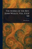 The Works of the Rev. John Wesley, Vol. 11 (of 32) The Works of the Rev. John Wesley, Vol. 11 (of 32)