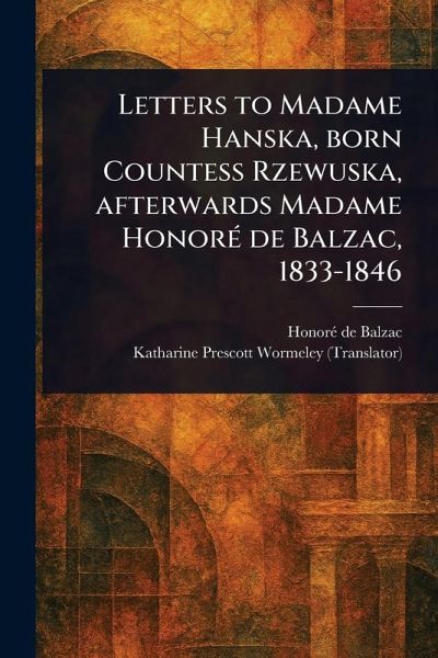 Letters to Madame Hanska, Born Countess Rzewuska, Afterwards Madame Honoré De Balzac, 1833-1846