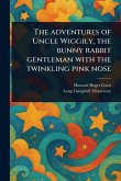 The Adventures of Uncle Wiggily, the Bunny Rabbit Gentleman With the Twinkling Pink Nose The Adventures of Uncle Wiggily, the Bunny Rabbit Gentleman With the Twinkling Pink Nose