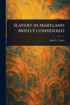 Slavery in Maryland Briefly Considered - Carey, John L Slavery in Maryland Briefly Considered - Carey, John L
