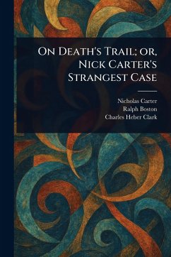 On Death's Trail; or, Nick Carter's Strangest Case - Carter, Nicholas (House Name); Boston, Ralph; Clark, Charles Heber