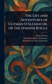 The Life and Adventures of Guzman D'Alfarache, or the Spanish Rogue The Life and Adventures of Guzman D'Alfarache, or the Spanish Rogue