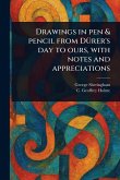 Drawings in Pen & Pencil From Dürer's Day to Ours, With Notes and Appreciations Drawings in Pen & Pencil From Dürer's Day to Ours, With Notes and Appreciations