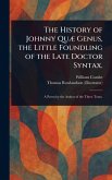 The History of Johnny Quæ Genus, the Little Foundling of the Late Doctor Syntax. The History of Johnny Quæ Genus, the Little Foundling of the Late Doctor Syntax.