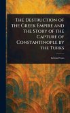The Destruction of the Greek Empire and the Story of the Capture of Constantinople by the Turks The Destruction of the Greek Empire and the Story of the Capture of Constantinople by the Turks