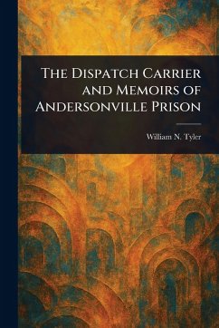 The Dispatch Carrier and Memoirs of Andersonville Prison - Tyler, William N (William Nelson)