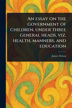 Cover An Essay on the Government of Children, Under Three General Heads, Viz. Health, Manners, and Education