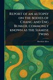Report of an Autopsy on the Bodies of Chang and Eng Bunker, Commonly Known as the Siamese Twins Report of an Autopsy on the Bodies of Chang and Eng Bunker, Commonly Known as the Siamese Twins