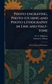 Photo-engraving, Photo-etching and Photo-lithography in Line and Half-tone Photo-engraving, Photo-etching and Photo-lithography in Line and Half-tone