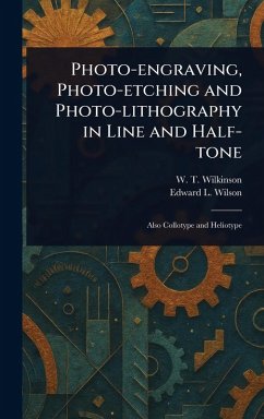 Photo-engraving, Photo-etching and Photo-lithography in Line and Half-tone - Wilkinson, W T; Wilson, Edward L (Edward Livingston)