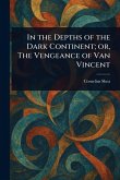 In the Depths of the Dark Continent; or, The Vengeance of Van Vincent In the Depths of the Dark Continent; or, The Vengeance of Van Vincent