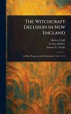 The Witchcraft Delusion in New England The Witchcraft Delusion in New England