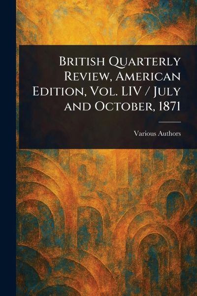 British Quarterly Review, American Edition, Vol. LIV / July and October, 1871 British Quarterly Review, American Edition, Vol. LIV / July and October, 1871