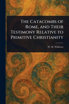 The Catacombs of Rome, and Their Testimony Relative to Primitive Christianity - Withrow, W H (William Henry)