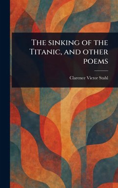 The Sinking of the Titanic, and Other Poems - Stahl, Clarence Victor