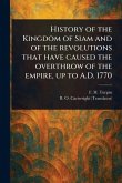 History of the Kingdom of Siam and of the Revolutions That Have Caused the Overthrow of the Empire, up to A.D. 1770 History of the Kingdom of Siam and of the Revolutions That Have Caused the Overthrow of the Empire, up to A.D. 1770