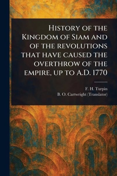 History of the Kingdom of Siam and of the Revolutions That Have Caused the Overthrow of the Empire, up to A.D. 1770 History of the Kingdom of Siam and of the Revolutions That Have Caused the Overthrow of the Empire, up to A.D. 1770