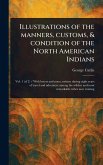 Illustrations of the Manners, Customs, & Condition of the North American Indians Illustrations of the Manners, Customs, & Condition of the North American Indians