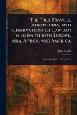 The True Travels, Adventures, and Observations of Captain John Smith Into Europe, Asia, Africa, and America The True Travels, Adventures, and Observations of Captain John Smith Into Europe, Asia, Africa, and America
