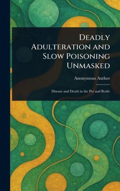 Deadly Adulteration and Slow Poisoning Unmasked - Anonymous