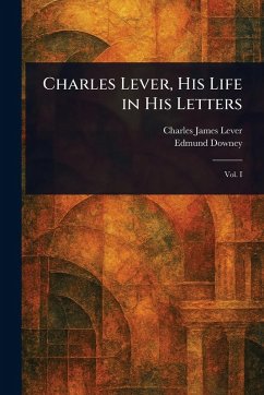 Charles Lever, His Life in His Letters - Lever, Charles James; Downey, Edmund Charles Lever, His Life in His Letters - Lever, Charles James; Downey, Edmund