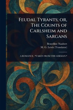 Feudal Tyrants; or, The Counts of Carlsheim and Sargans - Naubert, Benedikte; Lewis, M G (Matthew Gregory)